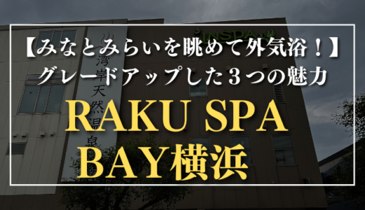 【みなとみらいを眺めて外気浴！】グレードアップした3つの魅力｜RAKU SPA BAY横浜（旧：INSPA横浜）